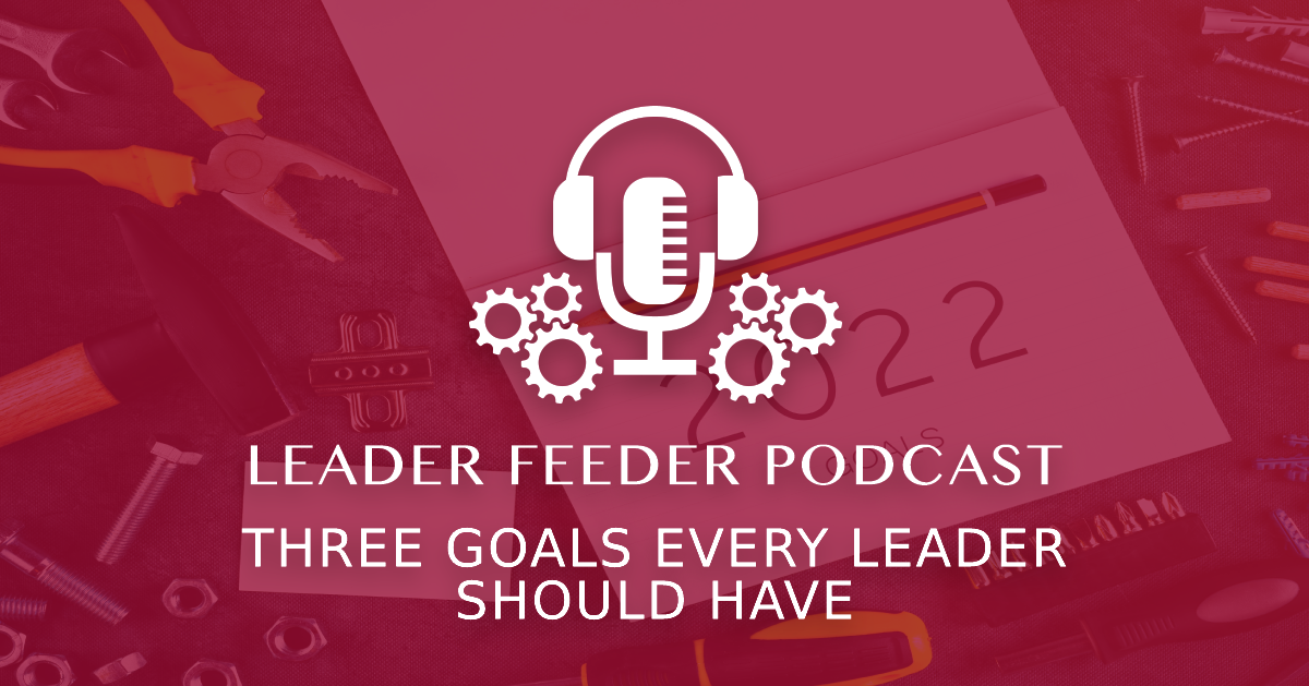 Three Goals Every Leader Should Have. What is the biggest part of a leader's job that might not even be on their job description? Here are three goals you need!