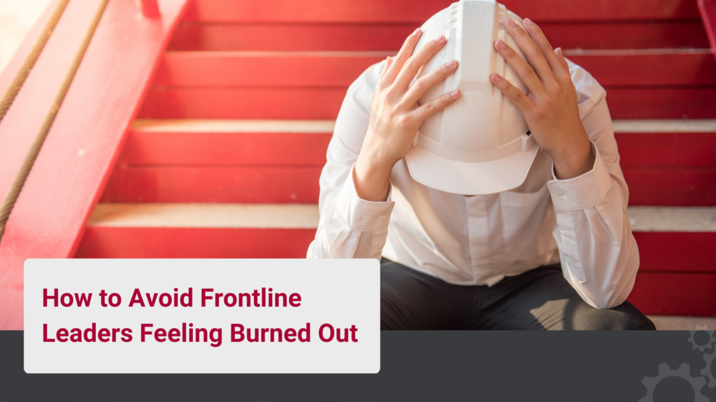 Are your Front Line Leaders are feeling burned out? It's time to step up and support them when you notice gaps in their performance.
